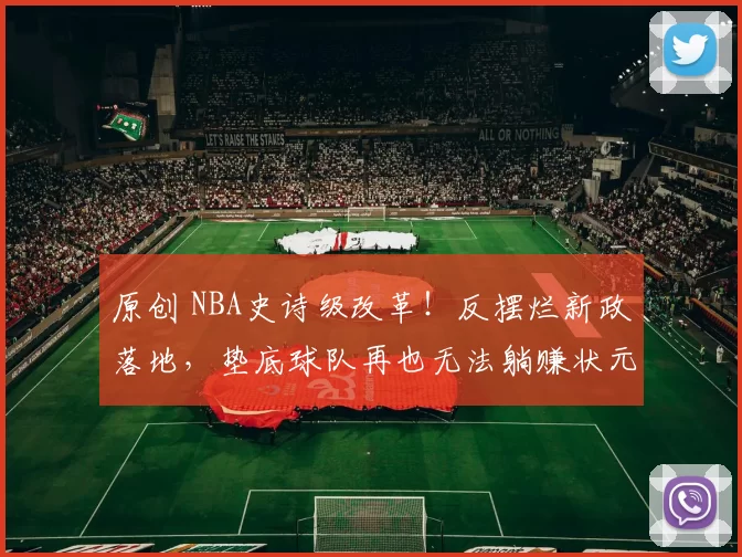 原创 NBA史诗级改革！反摆烂新政落地，垫底球队再也无法躺赚状元签