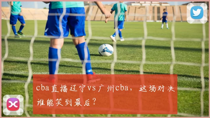 cba直播辽宁vs广州cba，这场对决谁能笑到最后？