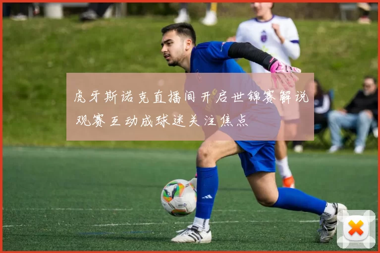 虎牙斯诺克直播间开启世锦赛解说 观赛互动成球迷关注焦点