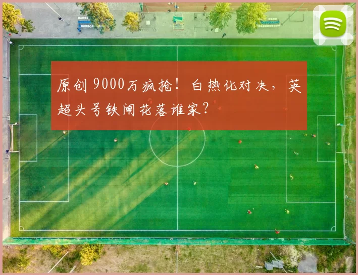 原创 9000万疯抢！白热化对决，英超头号铁闸花落谁家？