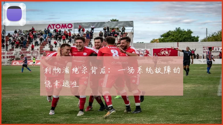 利物浦绝杀背后：一场系统故障的侥幸逃生