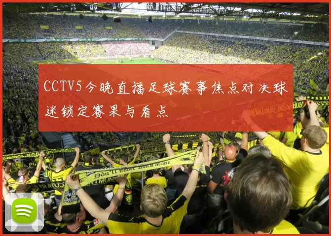 CCTV5今晚直播足球赛事焦点对决球迷锁定赛果与看点