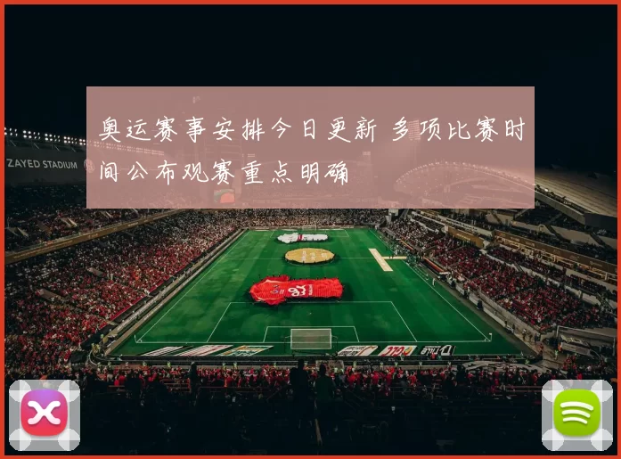 奥运赛事安排今日更新 多项比赛时间公布观赛重点明确