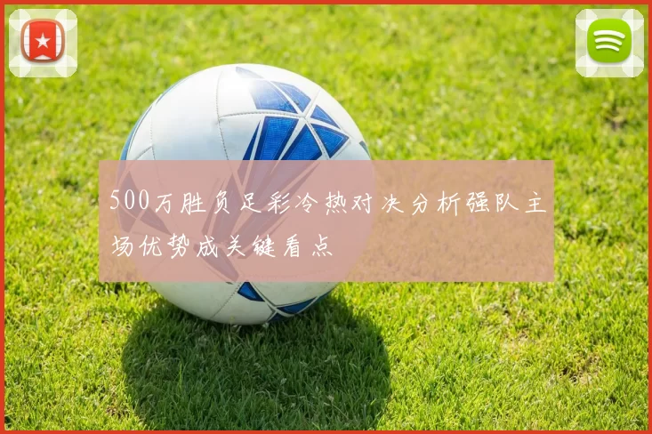 500万胜负足彩冷热对决分析强队主场优势成关键看点