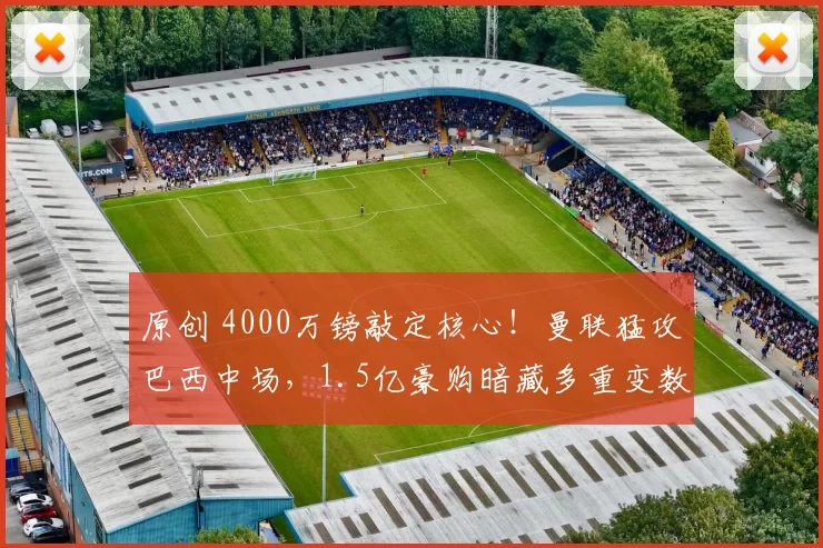 原创 4000万镑敲定核心！曼联猛攻巴西中场，1.5亿豪购暗藏多重变数！