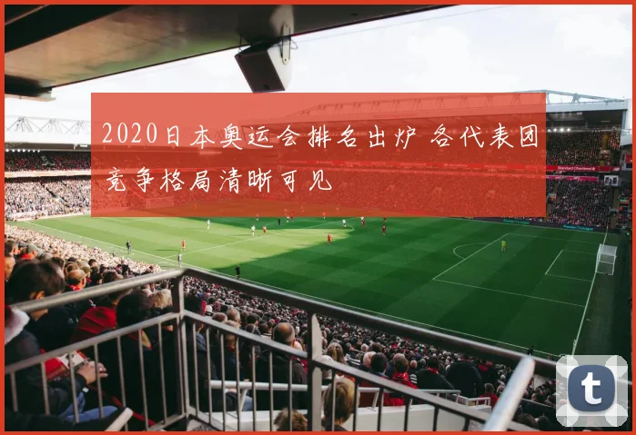 2020日本奥运会排名出炉 各代表团竞争格局清晰可见