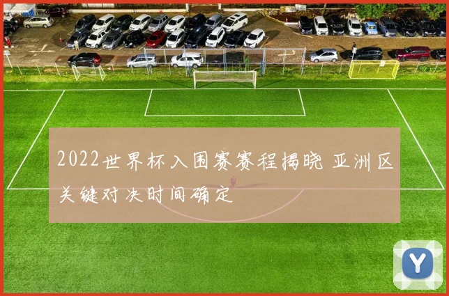 2022世界杯入围赛赛程揭晓 亚洲区关键对决时间确定