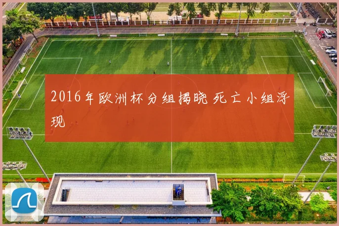 2016年欧洲杯分组揭晓 死亡小组浮现