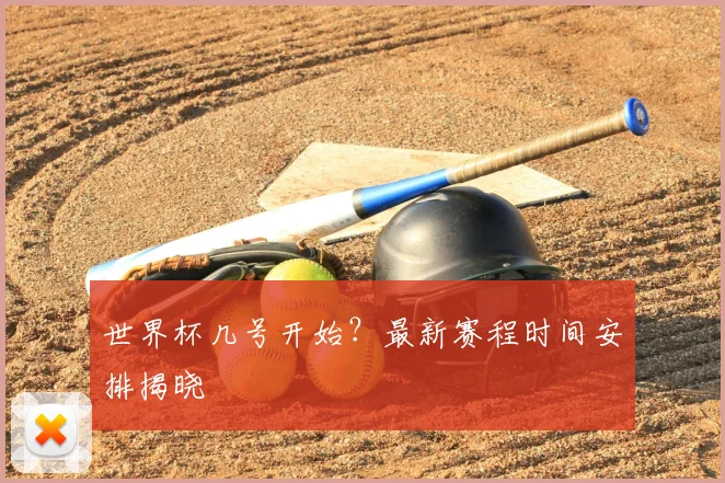 世界杯几号开始?最新赛程时间安排揭晓