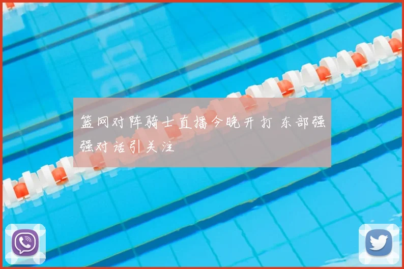 篮网对阵骑士直播今晚开打 东部强强对话引关注
