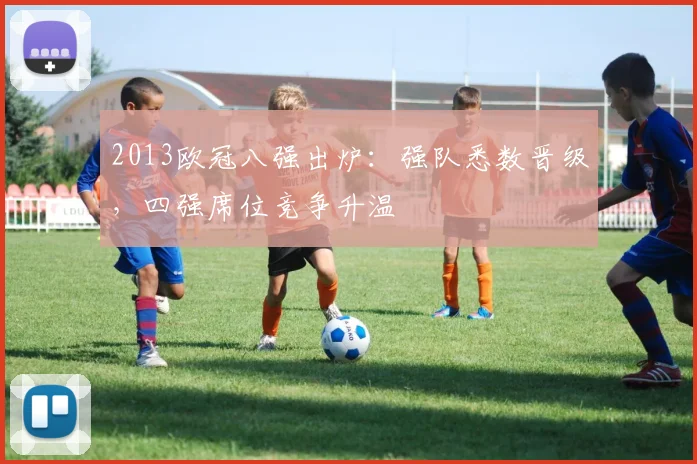 2013欧冠八强出炉:强队悉数晋级,四强席位竞争升温