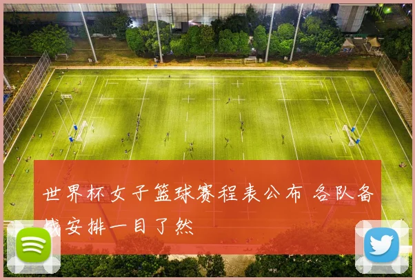 世界杯女子篮球赛程表公布 各队备战安排一目了然