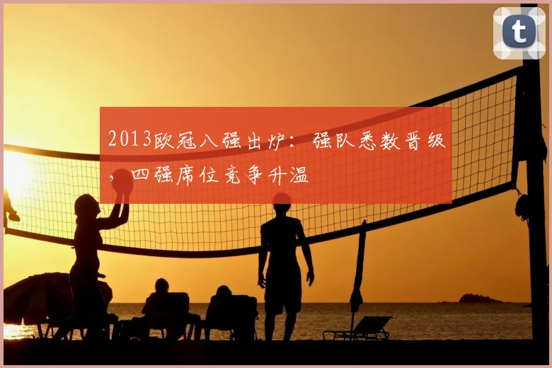 2013欧冠八强出炉：强队悉数晋级，四强席位竞争升温