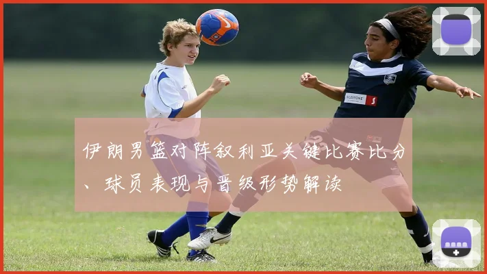 伊朗男篮对阵叙利亚关键比赛比分、球员表现与晋级形势解读