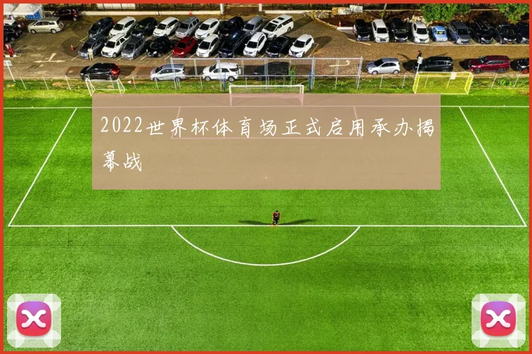 2022世界杯体育场正式启用承办揭幕战