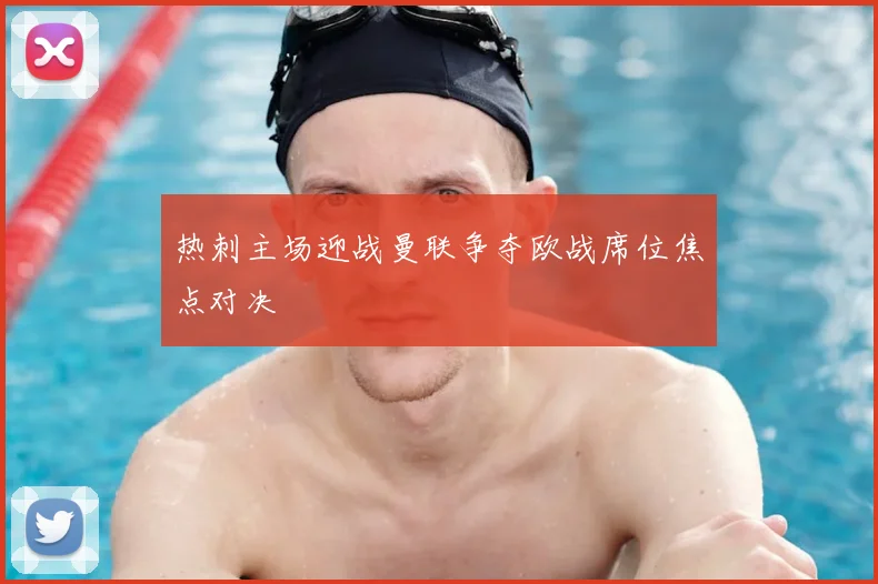 热刺主场迎战曼联争夺欧战席位焦点对决