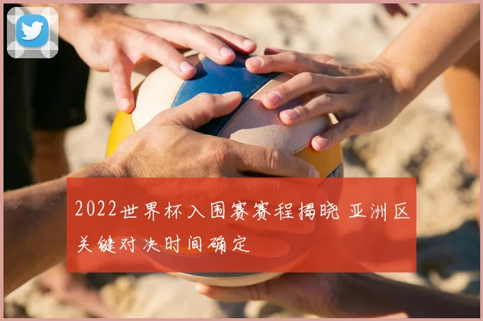 2022世界杯入围赛赛程揭晓 亚洲区关键对决时间确定